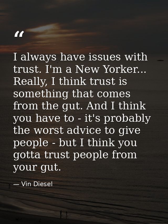 I always have issues with trust. I'm a New Yorker... Really, I think trust is something that comes from the gut. And I t — Vin Diesel