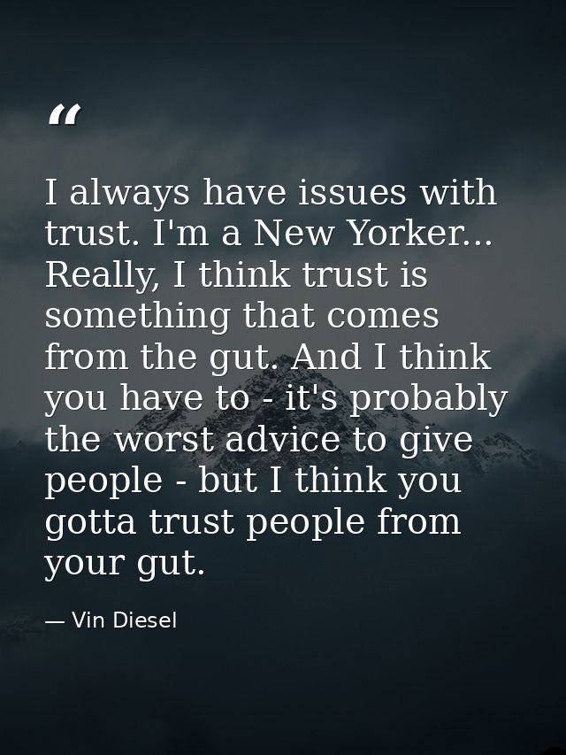 I always have issues with trust. I'm a New Yorker... Really, I think trust is something that comes from the gut. And I t — Vin Diesel