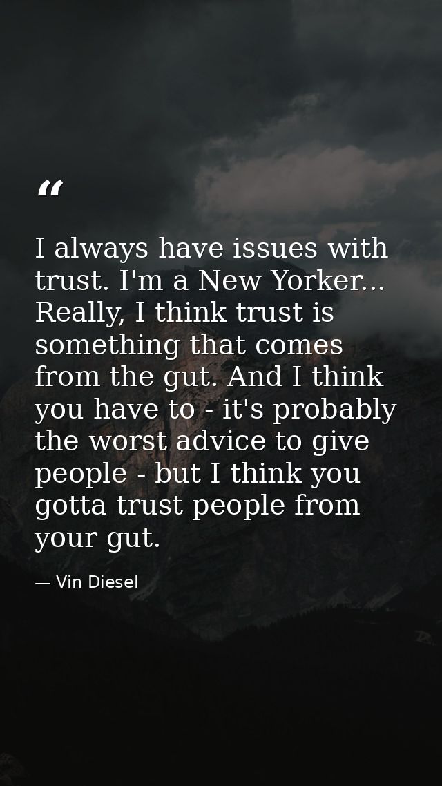 I always have issues with trust. I'm a New Yorker... Really, I think trust is something that comes from the gut. And I t — Vin Diesel
