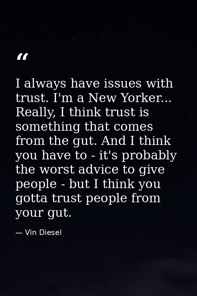 I always have issues with trust. I'm a New Yorker... Really, I think trust is something that comes from the gut. And I t — Vin Diesel