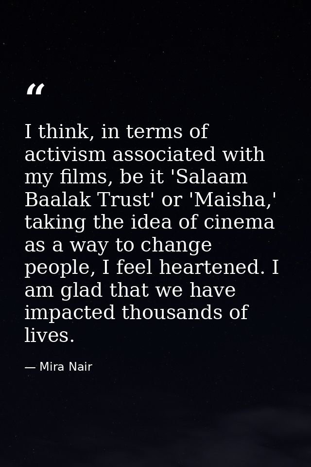 I think, in terms of activism associated with my films, be it 'Salaam Baalak Trust' or 'Maisha,' taking the idea of cine — Mira Nair