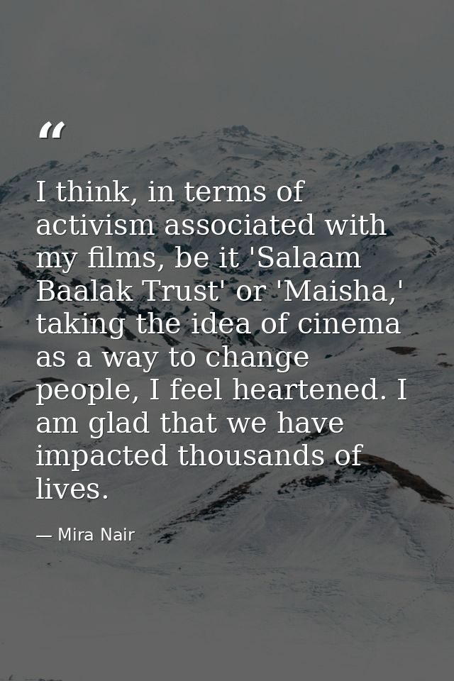 I think, in terms of activism associated with my films, be it 'Salaam Baalak Trust' or 'Maisha,' taking the idea of cine — Mira Nair