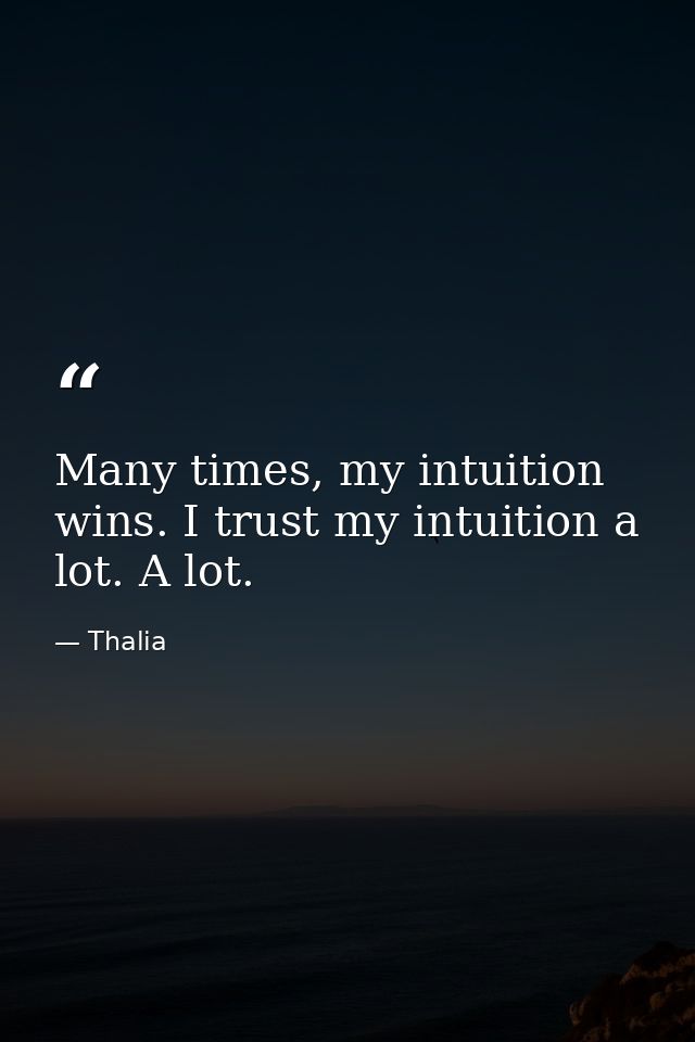 Many times, my intuition wins. I trust my intuition a lot. A lot. — Thalia