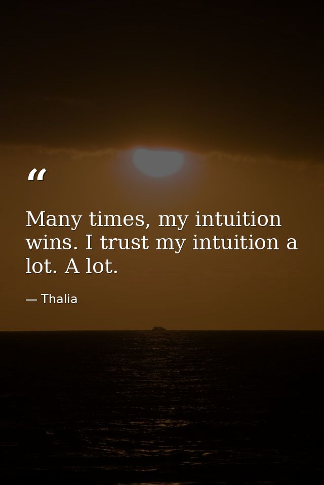 Many times, my intuition wins. I trust my intuition a lot. A lot. — Thalia