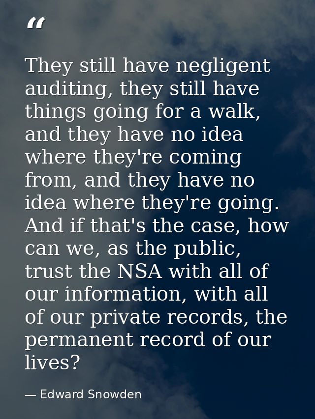 They still have negligent auditing, they still have things going for a walk, and they have no idea where they're coming  — Edward Snowden