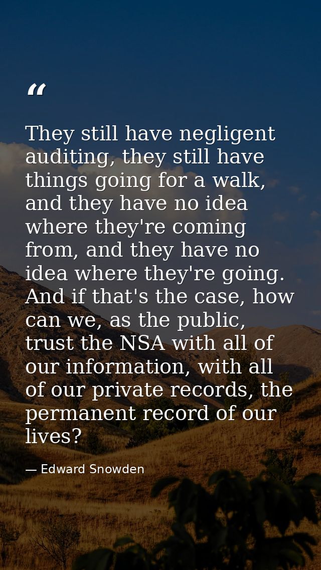 They still have negligent auditing, they still have things going for a walk, and they have no idea where they're coming  — Edward Snowden