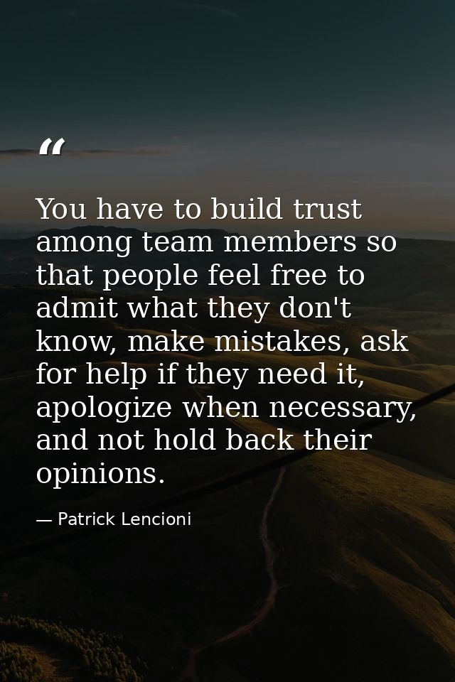 You have to build trust among team members so that people feel free to admit what they don't know, make mistakes, ask fo — Patrick Lencioni