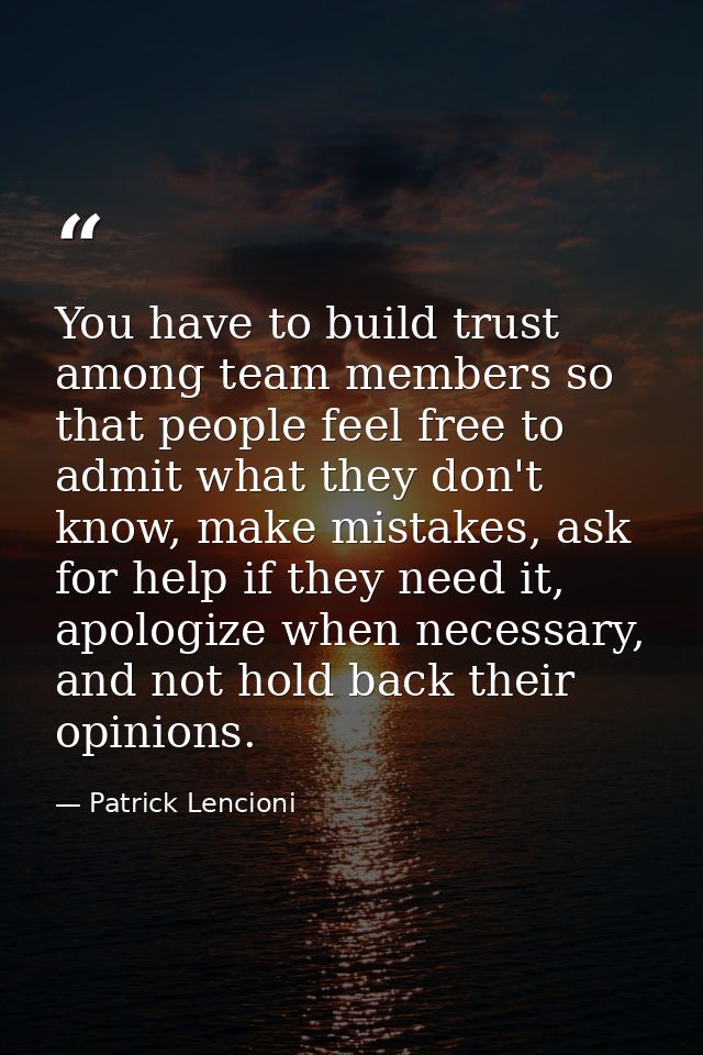 You have to build trust among team members so that people feel free to admit what they don't know, make mistakes, ask fo — Patrick Lencioni