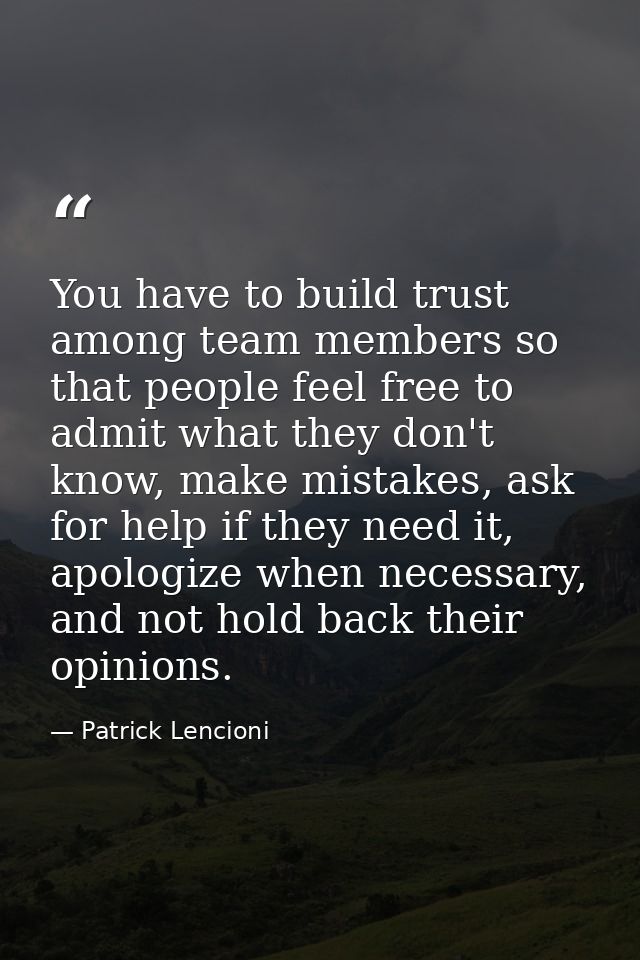 You have to build trust among team members so that people feel free to admit what they don't know, make mistakes, ask fo — Patrick Lencioni