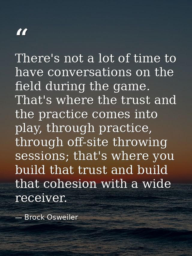 There's not a lot of time to have conversations on the field during the game. That's where the trust and the practice co — Brock Osweiler