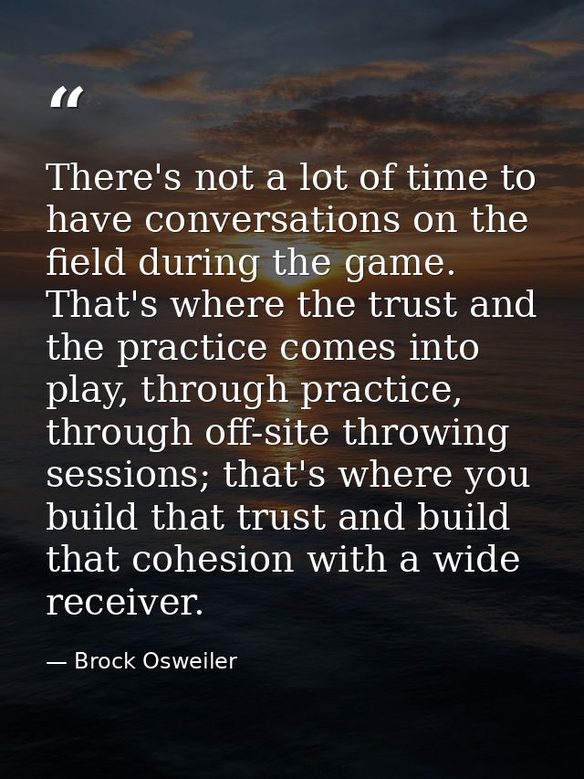 There's not a lot of time to have conversations on the field during the game. That's where the trust and the practice co — Brock Osweiler