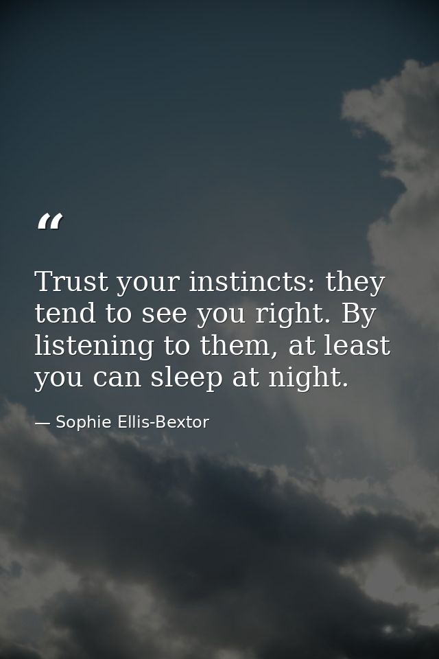 Trust your instincts: they tend to see you right. By listening to them, at least you can sleep at night. — Sophie Ellis-Bextor