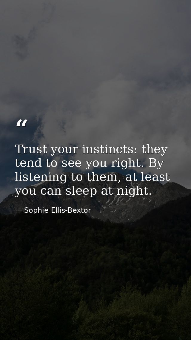 Trust your instincts: they tend to see you right. By listening to them, at least you can sleep at night. — Sophie Ellis-Bextor