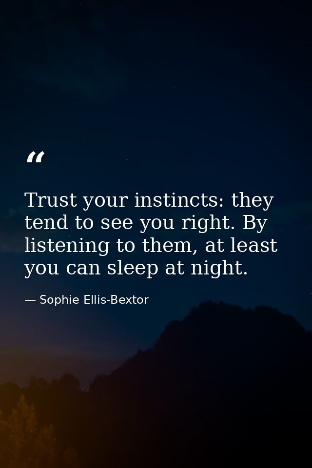 Trust your instincts: they tend to see you right. By listening to them, at least you can sleep at night. — Sophie Ellis-Bextor