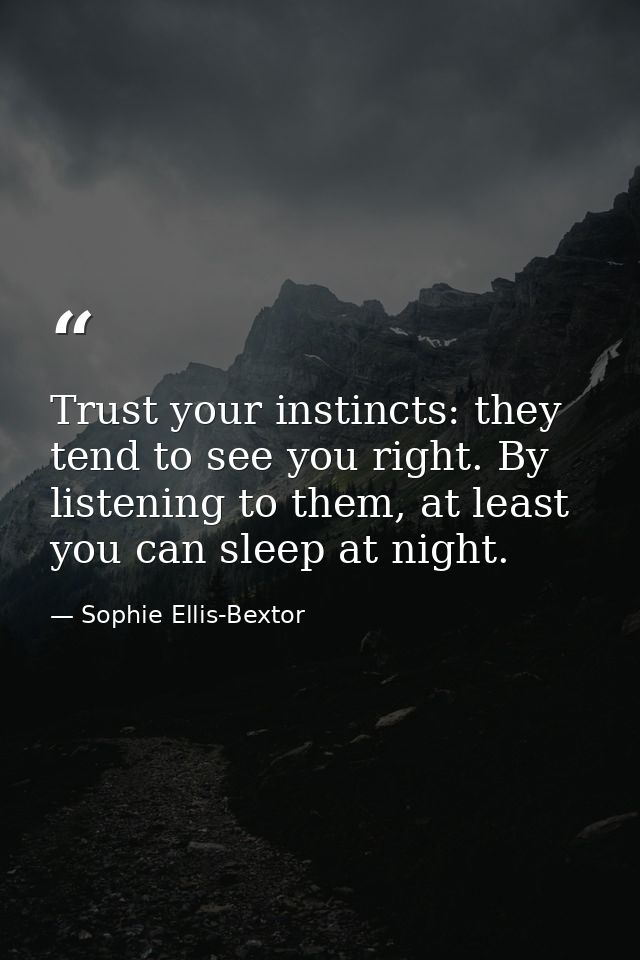 Trust your instincts: they tend to see you right. By listening to them, at least you can sleep at night. — Sophie Ellis-Bextor