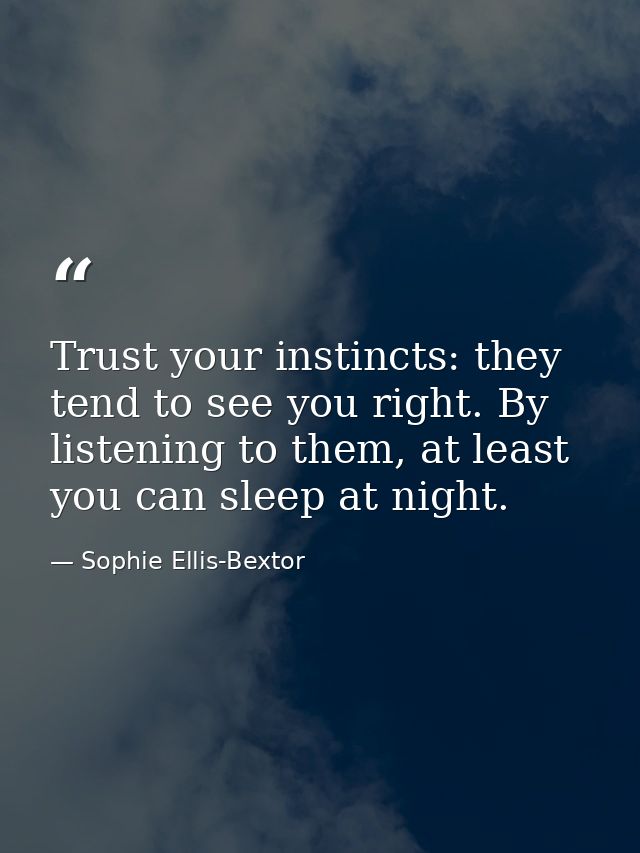 Trust your instincts: they tend to see you right. By listening to them, at least you can sleep at night. — Sophie Ellis-Bextor