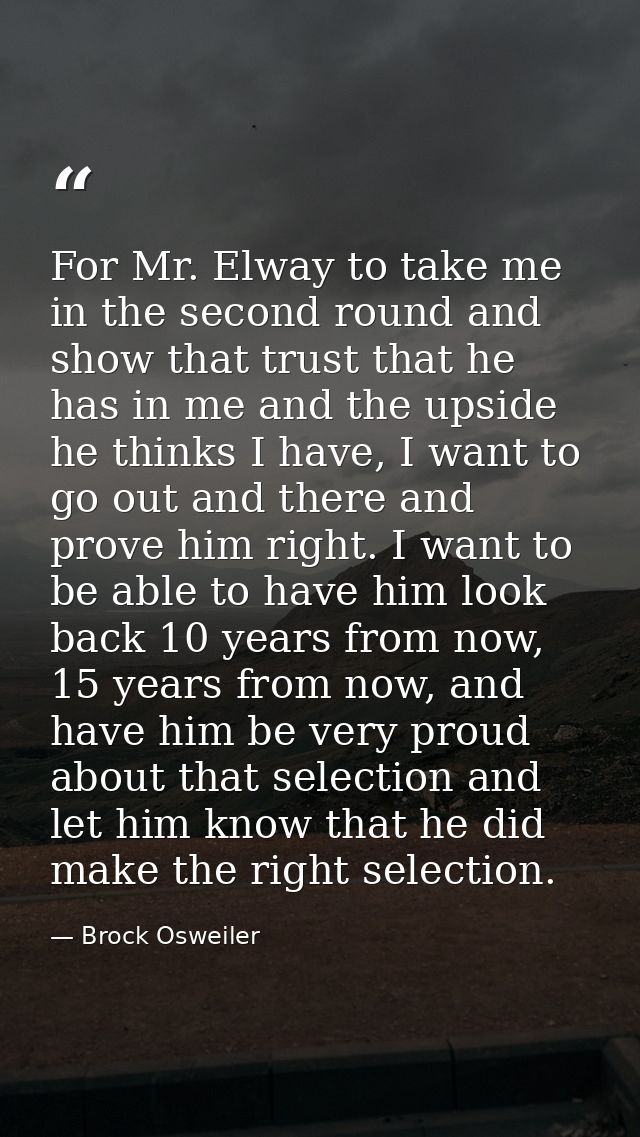 For Mr. Elway to take me in the second round and show that trust that he has in me and the upside he thinks I have, I wa — Brock Osweiler