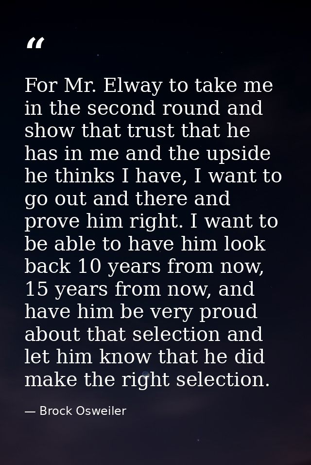 For Mr. Elway to take me in the second round and show that trust that he has in me and the upside he thinks I have, I wa — Brock Osweiler