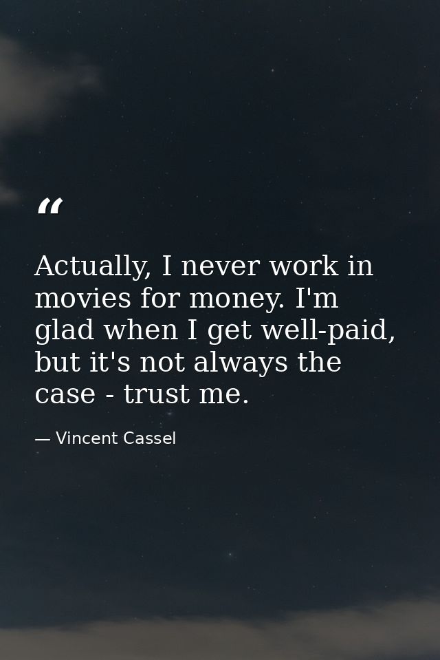 Actually, I never work in movies for money. I'm glad when I get well-paid, but it's not always the case - trust me. — Vincent Cassel