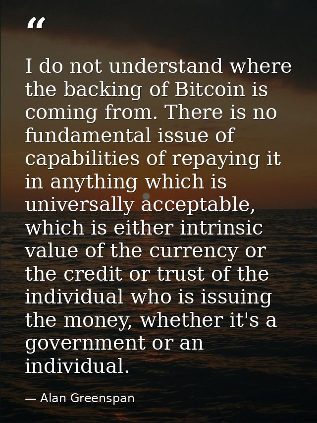 I do not understand where the backing of Bitcoin is coming from. There is no fundamental issue of capabilities of repayi — Alan Greenspan