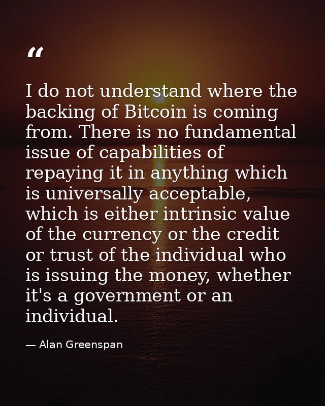 I do not understand where the backing of Bitcoin is coming from. There is no fundamental issue of capabilities of repayi — Alan Greenspan