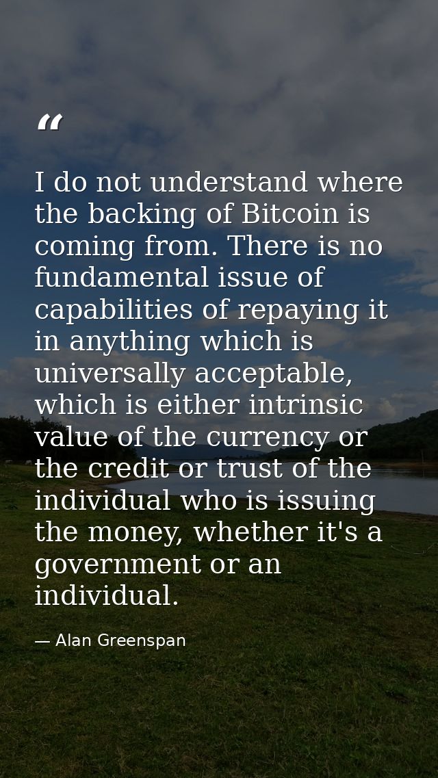 I do not understand where the backing of Bitcoin is coming from. There is no fundamental issue of capabilities of repayi — Alan Greenspan