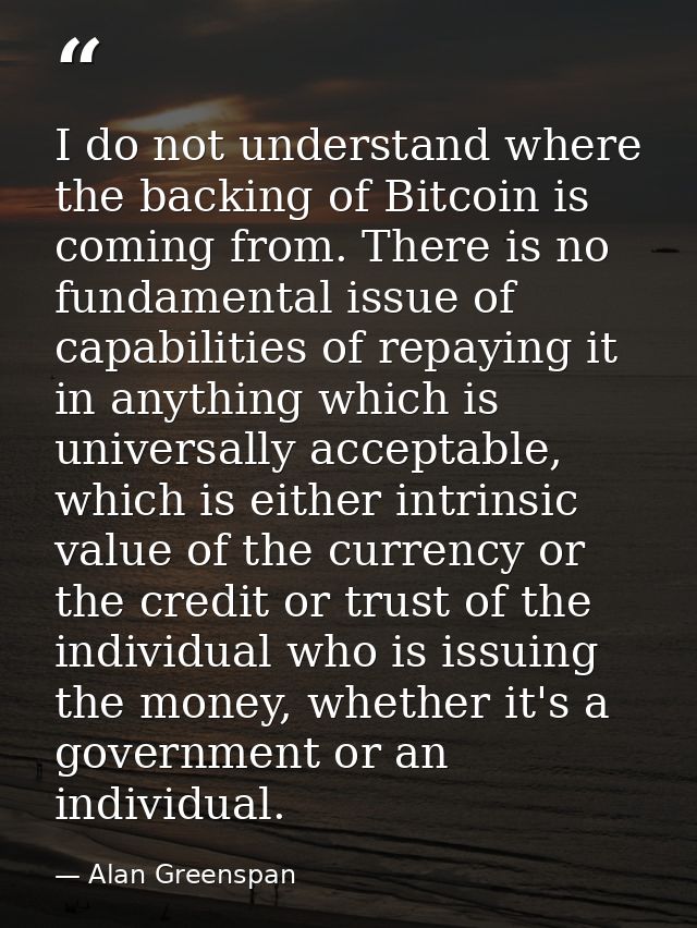 I do not understand where the backing of Bitcoin is coming from. There is no fundamental issue of capabilities of repayi — Alan Greenspan