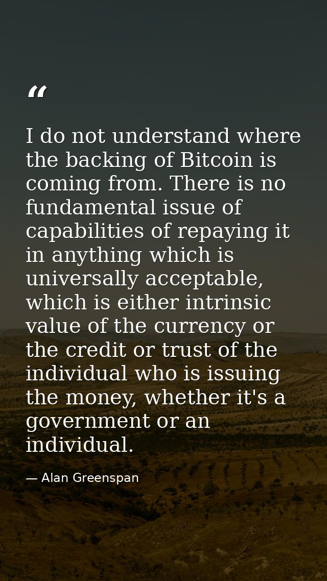 I do not understand where the backing of Bitcoin is coming from. There is no fundamental issue of capabilities of repayi — Alan Greenspan