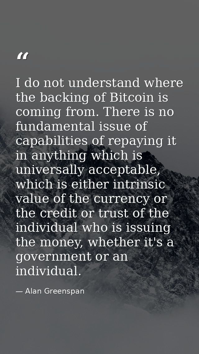 I do not understand where the backing of Bitcoin is coming from. There is no fundamental issue of capabilities of repayi — Alan Greenspan