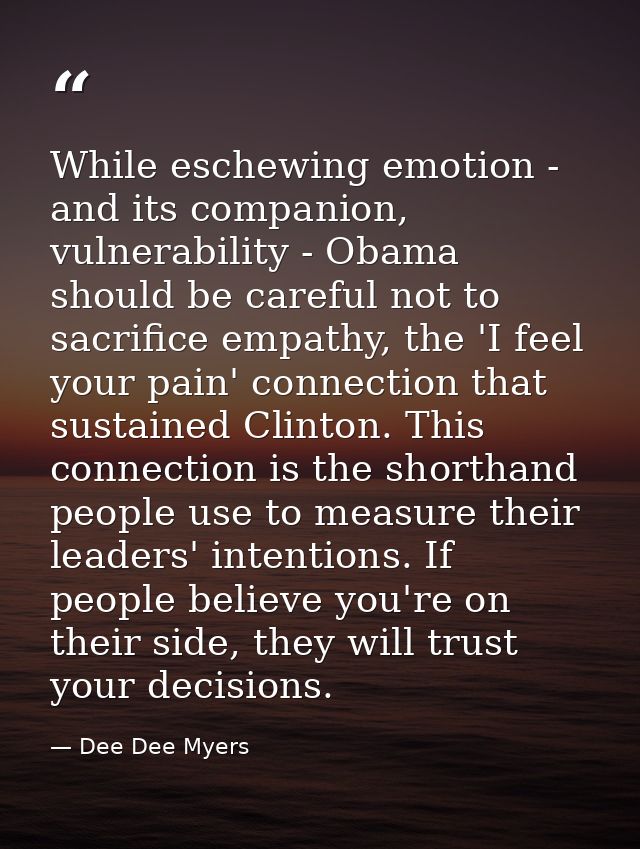 While eschewing emotion - and its companion, vulnerability - Obama should be careful not to sacrifice empathy, the 'I fe — Dee Dee Myers