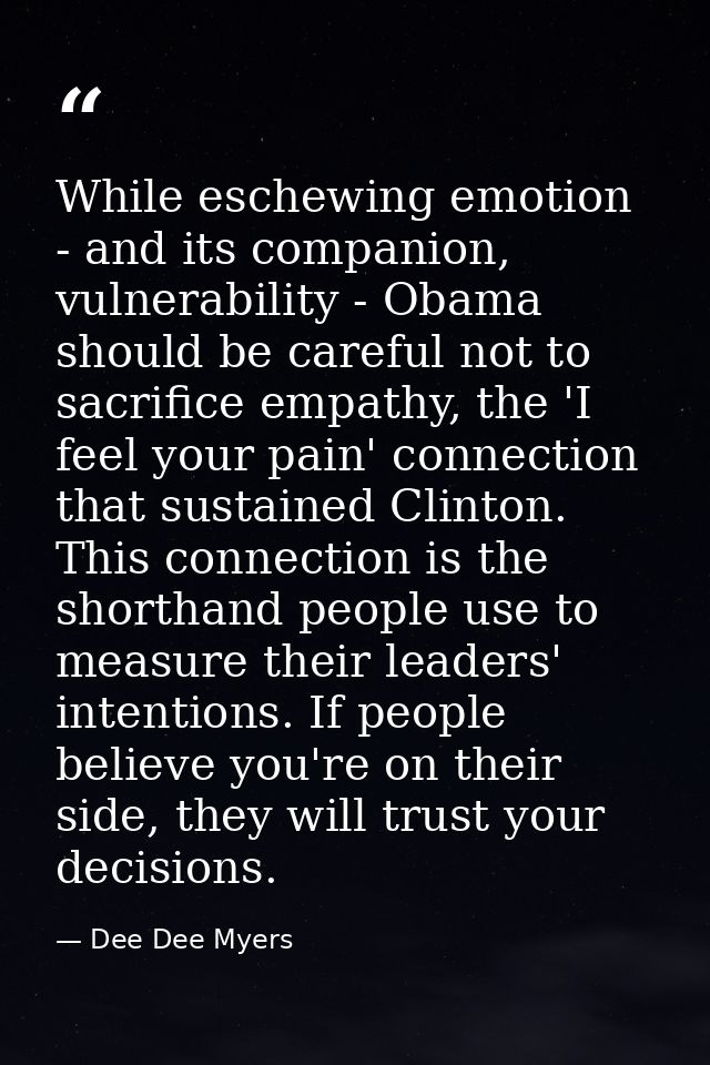 While eschewing emotion - and its companion, vulnerability - Obama should be careful not to sacrifice empathy, the 'I fe — Dee Dee Myers
