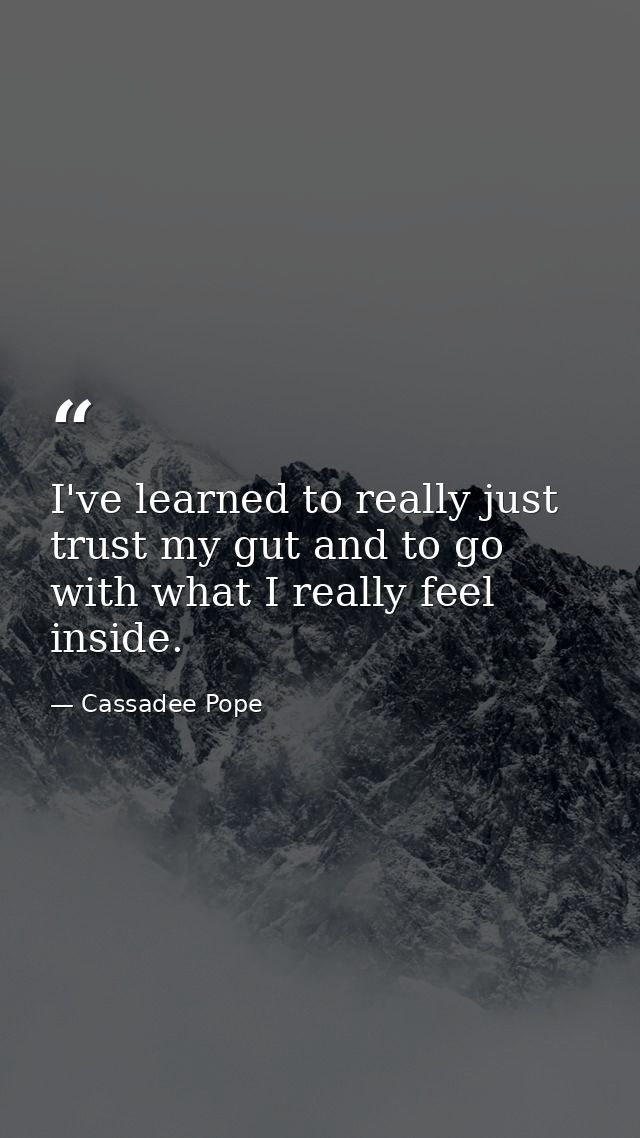 I've learned to really just trust my gut and to go with what I really feel inside. — Cassadee Pope
