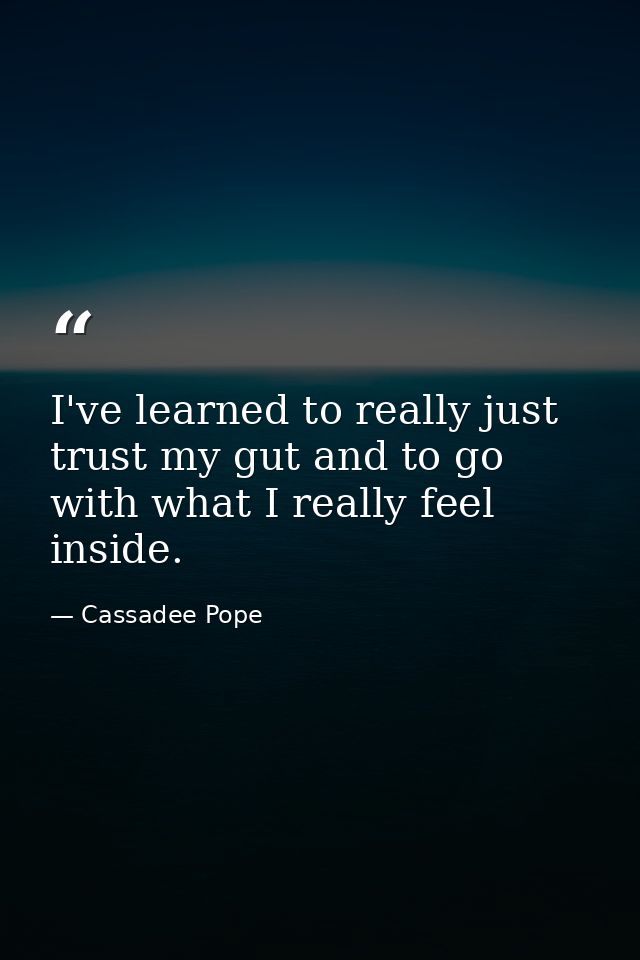 I've learned to really just trust my gut and to go with what I really feel inside. — Cassadee Pope