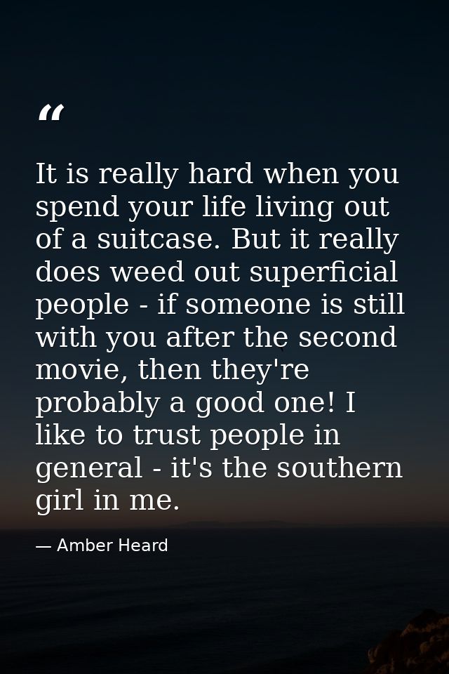 It is really hard when you spend your life living out of a suitcase. But it really does weed out superficial people - if — Amber Heard