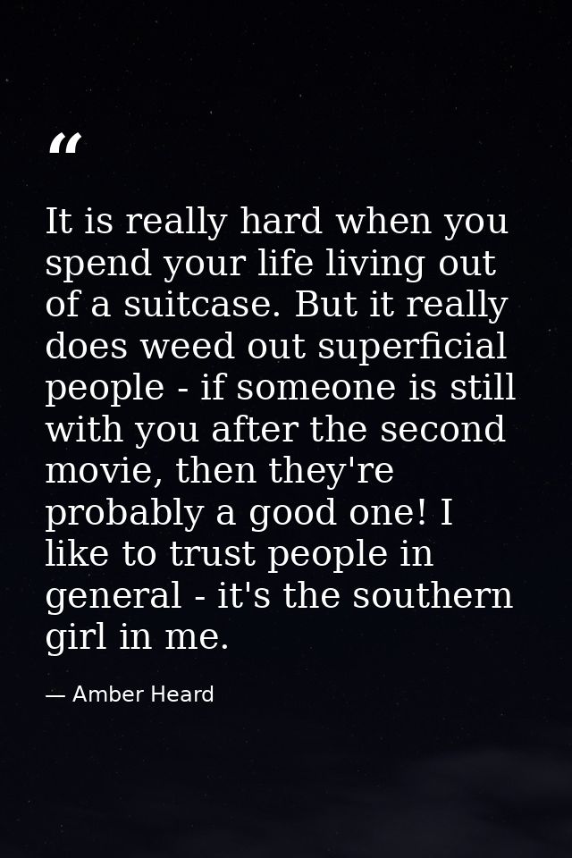 It is really hard when you spend your life living out of a suitcase. But it really does weed out superficial people - if — Amber Heard
