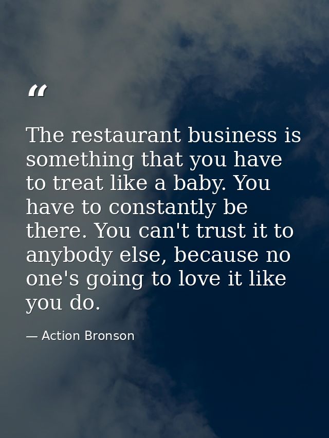 The restaurant business is something that you have to treat like a baby. You have to constantly be there. You can't trus — Action Bronson