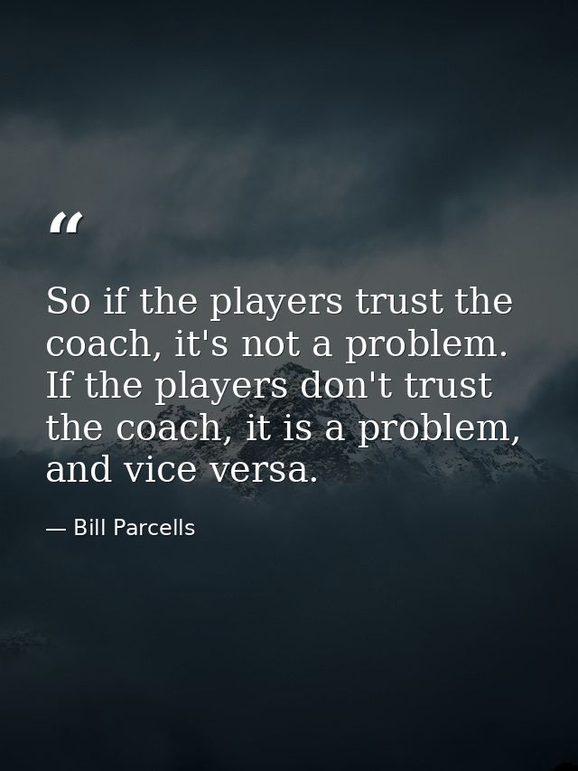 So if the players trust the coach, it's not a problem. If the players don't trust the coach, it is a problem, and vice v — Bill Parcells