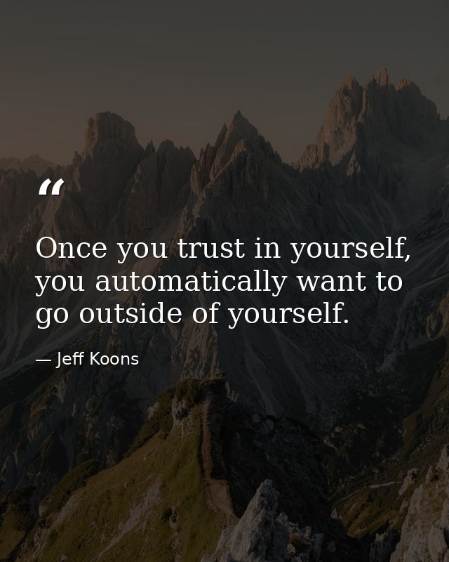 Once you trust in yourself, you automatically want to go outside of yourself. — Jeff Koons