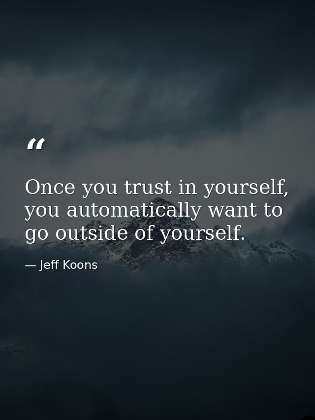 Once you trust in yourself, you automatically want to go outside of yourself. — Jeff Koons