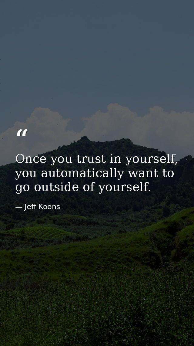 Once you trust in yourself, you automatically want to go outside of yourself. — Jeff Koons