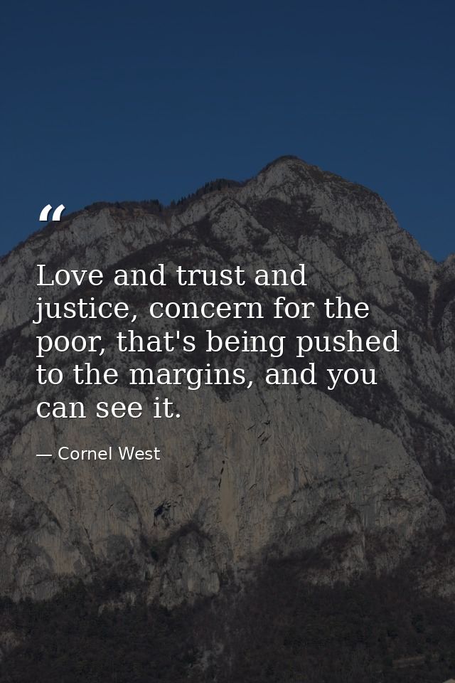 Love and trust and justice, concern for the poor, that's being pushed to the margins, and you can see it. — Cornel West