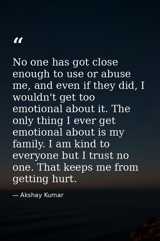 No one has got close enough to use or abuse me, and even if they did, I wouldn't get too emotional about it. The only th — Akshay Kumar