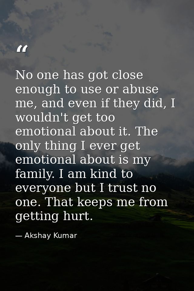 No one has got close enough to use or abuse me, and even if they did, I wouldn't get too emotional about it. The only th — Akshay Kumar