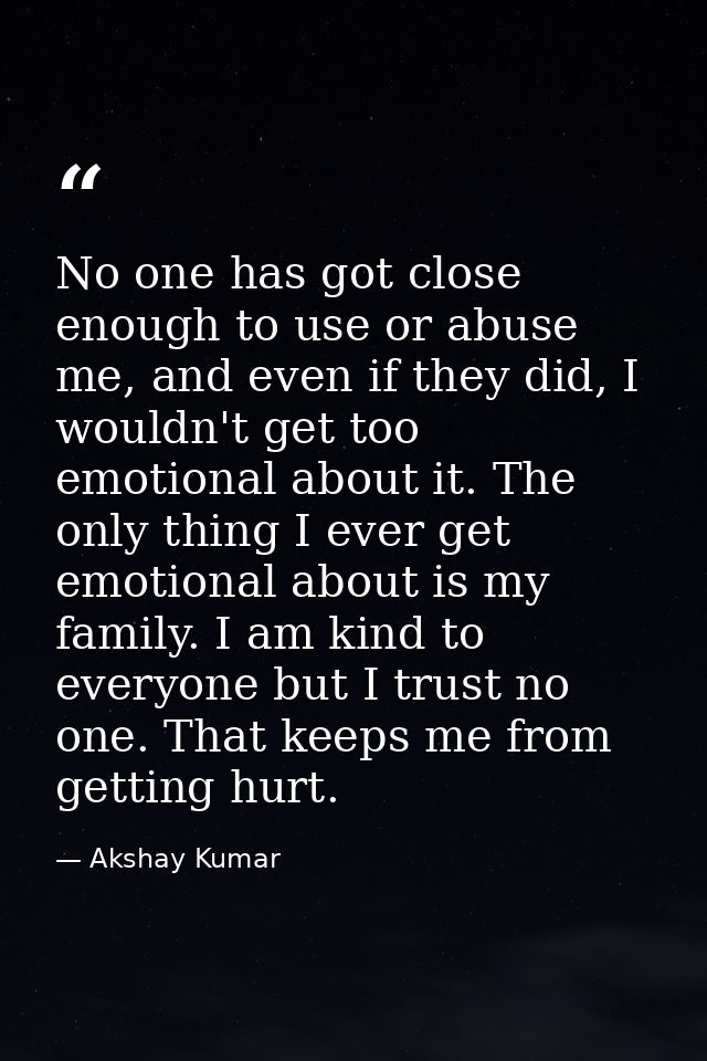 No one has got close enough to use or abuse me, and even if they did, I wouldn't get too emotional about it. The only th — Akshay Kumar