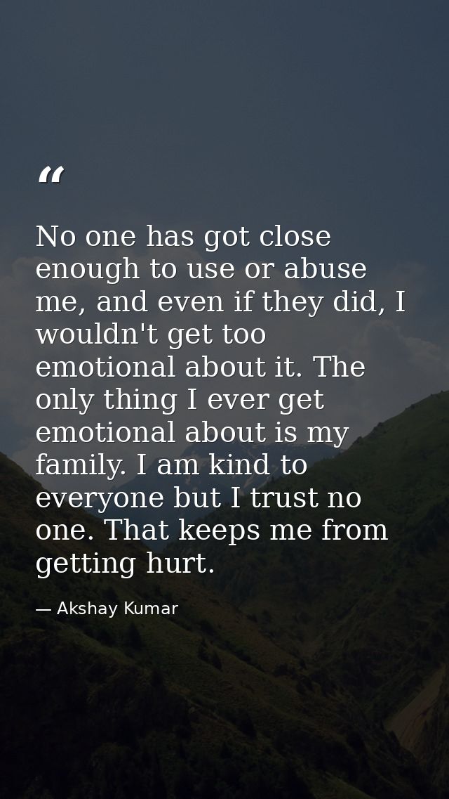 No one has got close enough to use or abuse me, and even if they did, I wouldn't get too emotional about it. The only th — Akshay Kumar