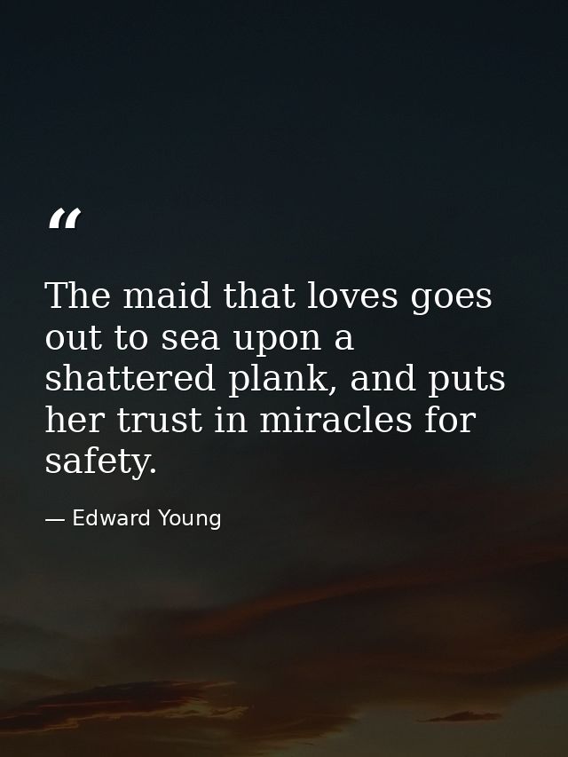 The maid that loves goes out to sea upon a shattered plank, and puts her trust in miracles for safety. — Edward Young
