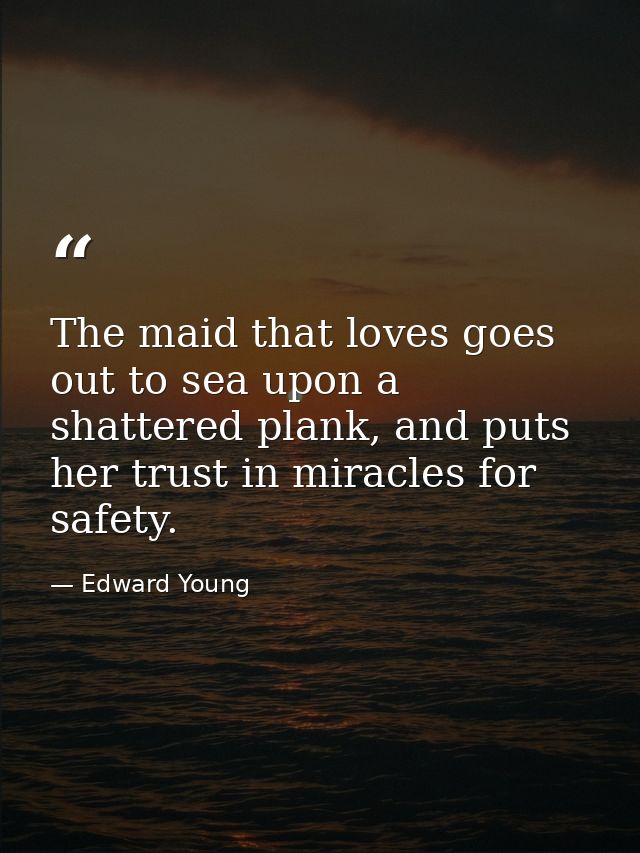 The maid that loves goes out to sea upon a shattered plank, and puts her trust in miracles for safety. — Edward Young