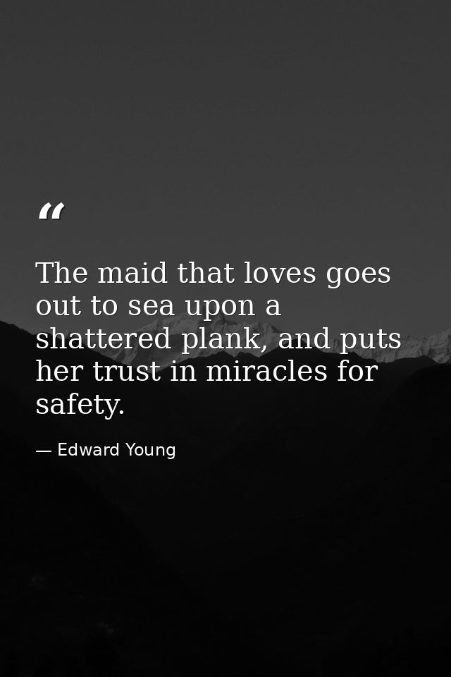The maid that loves goes out to sea upon a shattered plank, and puts her trust in miracles for safety. — Edward Young