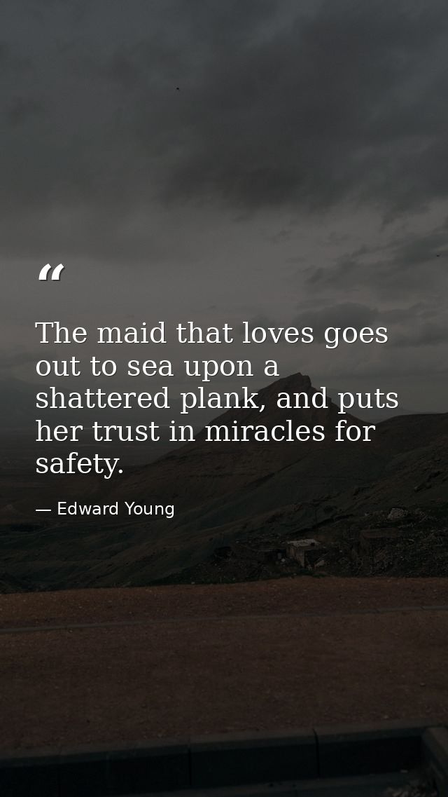 The maid that loves goes out to sea upon a shattered plank, and puts her trust in miracles for safety. — Edward Young