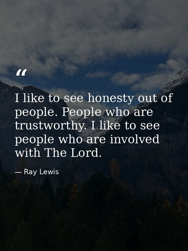 I like to see honesty out of people. People who are trustworthy. I like to see people who are involved with The Lord. — Ray Lewis